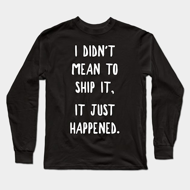 I Didn't Mean To Ship It, It Just Happened Long Sleeve T-Shirt by MoviesAndOthers